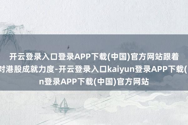 开云登录入口登录APP下载(中国)官方网站　　跟着南向资金加大对港股成就力度-开云登录入口kaiyun登录APP下载(中国)官方网站