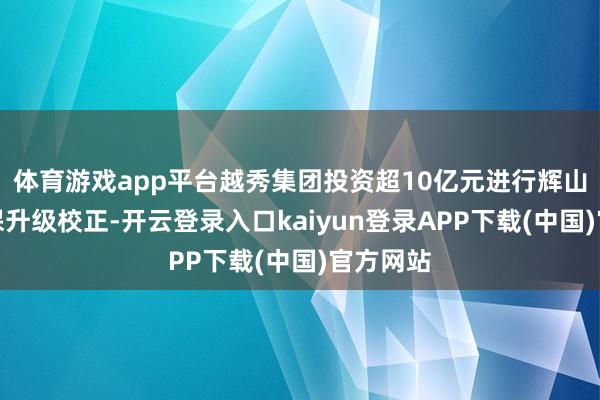 体育游戏app平台越秀集团投资超10亿元进行辉山牧场环保升级校正-开云登录入口kaiyun登录APP下载(中国)官方网站