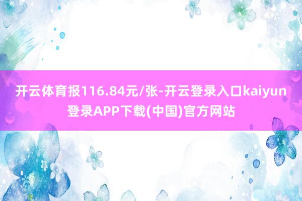 开云体育报116.84元/张-开云登录入口kaiyun登录APP下载(中国)官方网站