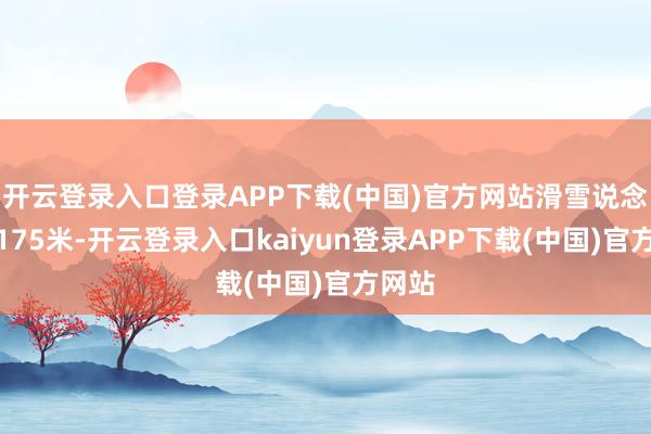 开云登录入口登录APP下载(中国)官方网站滑雪说念长达175米-开云登录入口kaiyun登录APP下载(中国)官方网站