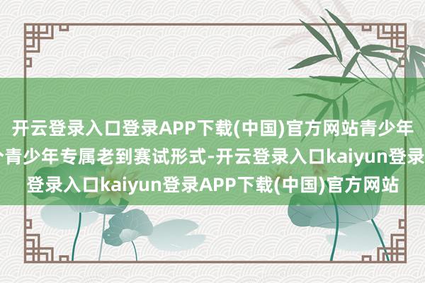 开云登录入口登录APP下载(中国)官方网站青少年滑雪竞技场是国内首个青少年专属老到赛试形式-开云登录入口kaiyun登录APP下载(中国)官方网站