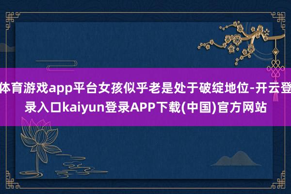 体育游戏app平台女孩似乎老是处于破绽地位-开云登录入口kaiyun登录APP下载(中国)官方网站