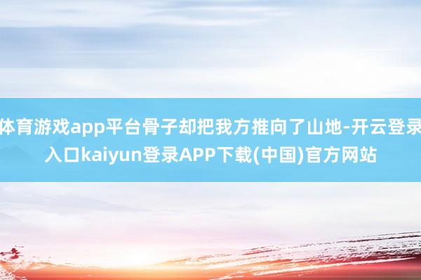 体育游戏app平台骨子却把我方推向了山地-开云登录入口kaiyun登录APP下载(中国)官方网站