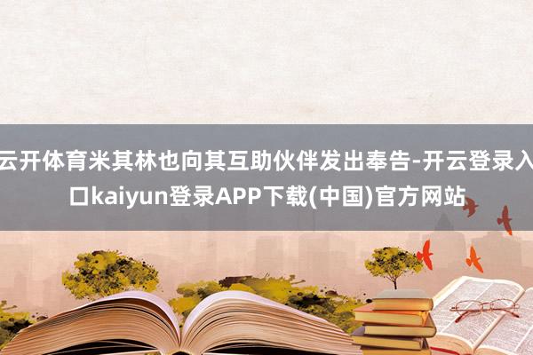 云开体育米其林也向其互助伙伴发出奉告-开云登录入口kaiyun登录APP下载(中国)官方网站