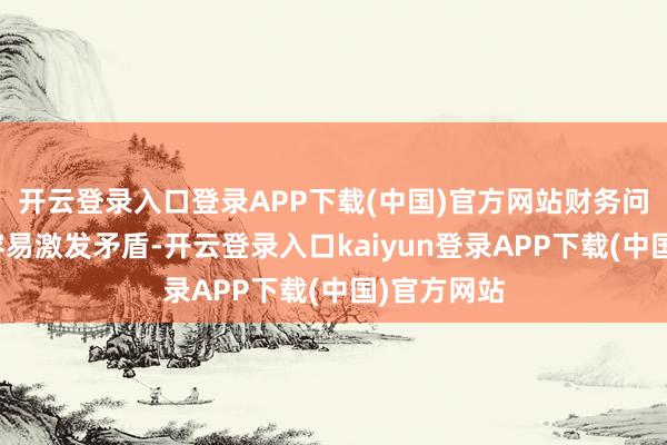 开云登录入口登录APP下载(中国)官方网站财务问题之是以容易激发矛盾-开云登录入口kaiyun登录APP下载(中国)官方网站