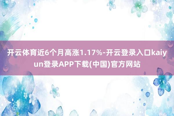 开云体育近6个月高涨1.17%-开云登录入口kaiyun登录APP下载(中国)官方网站