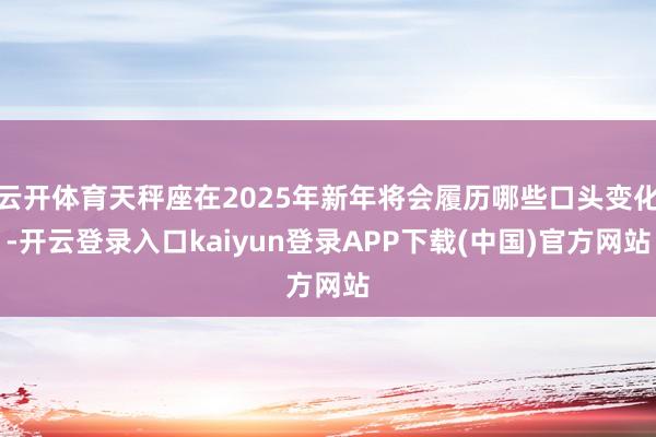 云开体育天秤座在2025年新年将会履历哪些口头变化-开云登录入口kaiyun登录APP下载(中国)官方网站