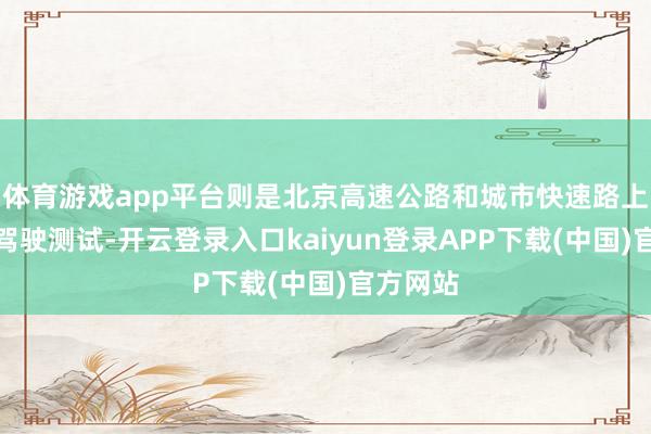 体育游戏app平台则是北京高速公路和城市快速路上的自动驾驶测试-开云登录入口kaiyun登录APP下载(中国)官方网站