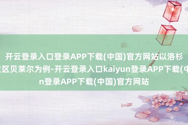 开云登录入口登录APP下载(中国)官方网站以洛杉矶富东说念主区贝莱尔为例-开云登录入口kaiyun登录APP下载(中国)官方网站