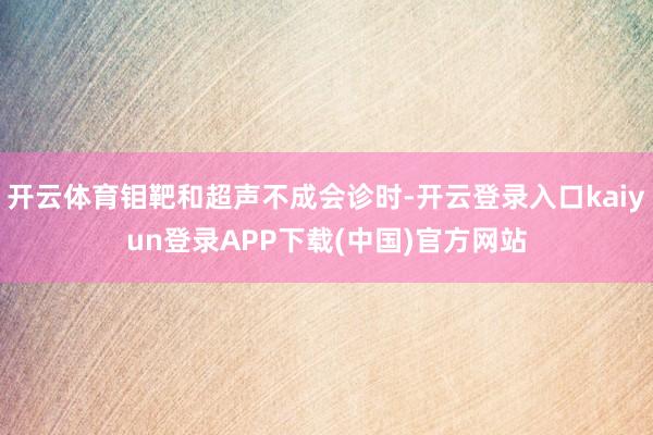 开云体育钼靶和超声不成会诊时-开云登录入口kaiyun登录APP下载(中国)官方网站
