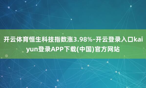 开云体育恒生科技指数涨3.98%-开云登录入口kaiyun登录APP下载(中国)官方网站