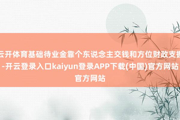 云开体育基础待业金靠个东说念主交钱和方位财政支握-开云登录入口kaiyun登录APP下载(中国)官方网站