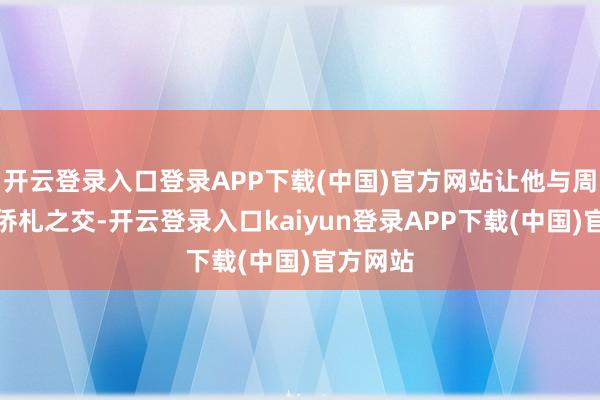 开云登录入口登录APP下载(中国)官方网站让他与周瑜成为侨札之交-开云登录入口kaiyun登录APP下载(中国)官方网站