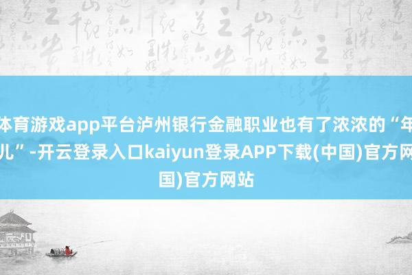 体育游戏app平台泸州银行金融职业也有了浓浓的“年味儿”-开云登录入口kaiyun登录APP下载(中国)官方网站