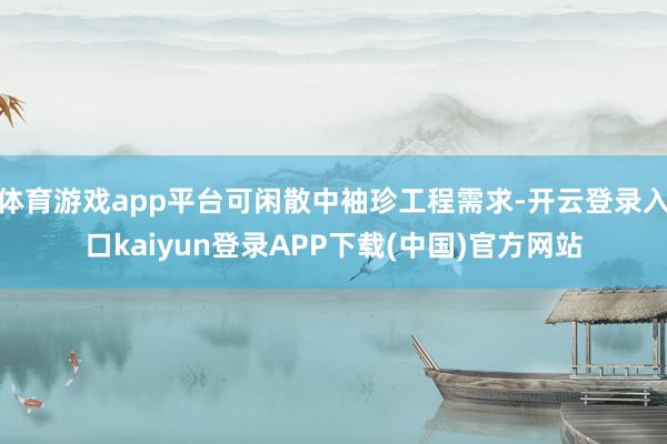 体育游戏app平台可闲散中袖珍工程需求-开云登录入口kaiyun登录APP下载(中国)官方网站