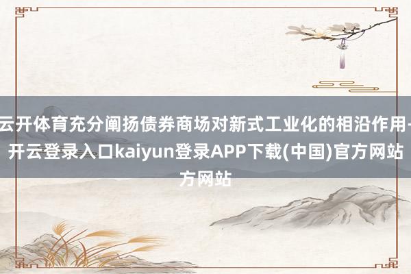 云开体育充分阐扬债券商场对新式工业化的相沿作用-开云登录入口kaiyun登录APP下载(中国)官方网站