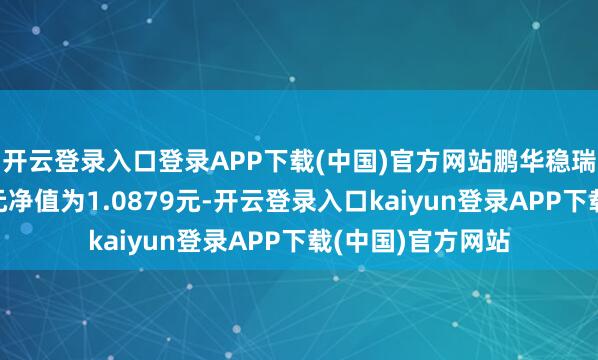 开云登录入口登录APP下载(中国)官方网站鹏华稳瑞中短债A最新单元净值为1.0879元-开云登录入口kaiyun登录APP下载(中国)官方网站