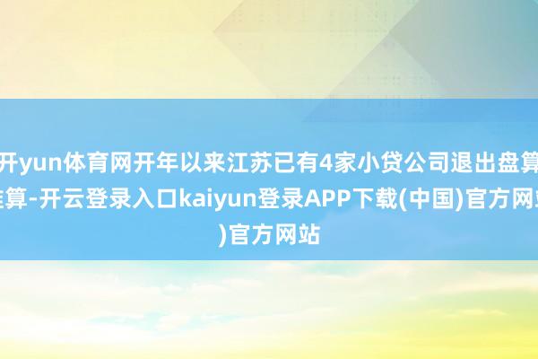开yun体育网开年以来江苏已有4家小贷公司退出盘算推算-开云登录入口kaiyun登录APP下载(中国)官方网站
